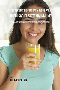 Cover image for 100 Recetas de Comidas y Jugos Para Impulsar El Sistema Inmune: Fortalezca Su Sistema Inmune Usando Comidas Naturales