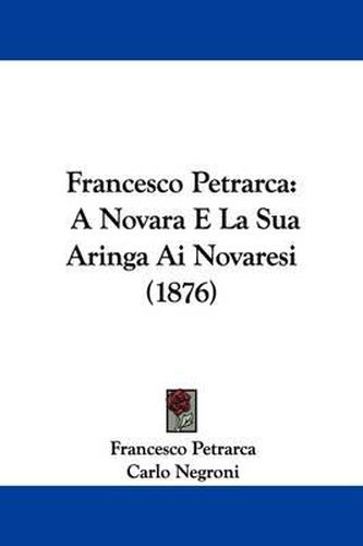 Cover image for Francesco Petrarca: A Novara E La Sua Aringa AI Novaresi (1876)