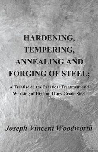 Cover image for Hardening, Tempering, Annealing and Forging of Steel; A Treatise on the Practical Treatment and Working of High and Low Grade Steel