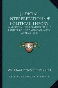 Cover image for Judicial Interpretation of Political Theory: A Study in the Relation of the Courts to the American Party System (1914)