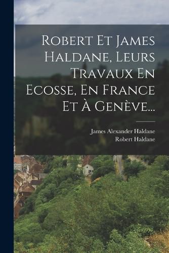 Cover image for Robert Et James Haldane, Leurs Travaux En Ecosse, En France Et A Geneve...