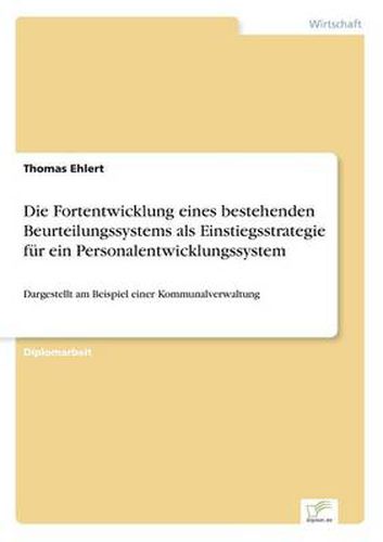 Cover image for Die Fortentwicklung eines bestehenden Beurteilungssystems als Einstiegsstrategie fur ein Personalentwicklungssystem: Dargestellt am Beispiel einer Kommunalverwaltung