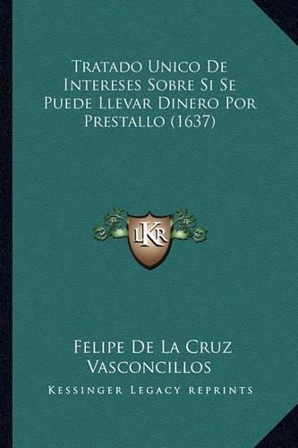 Cover image for Tratado Unico de Intereses Sobre Si Se Puede Llevar Dinero Por Prestallo (1637)