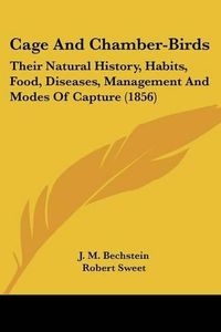 Cover image for Cage and Chamber-Birds: Their Natural History, Habits, Food, Diseases, Management and Modes of Capture (1856)