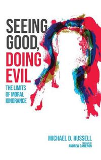 Cover image for Seeing Good, Doing Evil: The Limits of Moral Ignorance