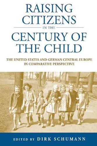 Cover image for Raising Citizens in the 'Century of the Child': The United States and German Central Europe in Comparative Perspective