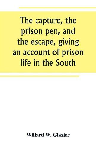 Cover image for The capture, the prison pen, and the escape, giving an account of prison life in the South