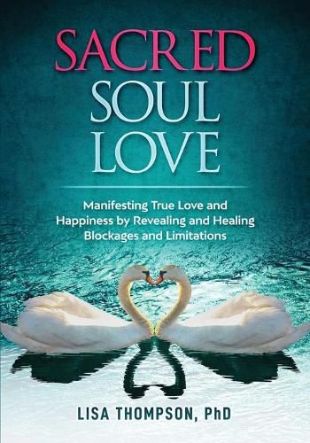 Sacred Soul Love: Manifesting True Love and Happiness by Revealing and Healing Blockages and Limitations