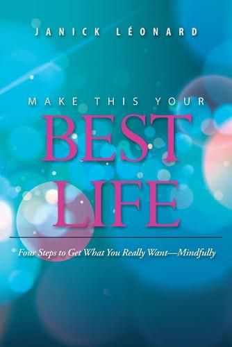 Cover image for Make This Your Best Life: Four Steps to Get What You Really Want-Mindfully