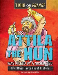 Cover image for Attila the Hun Was Killed by a Nosebleed: And Other Facts about History