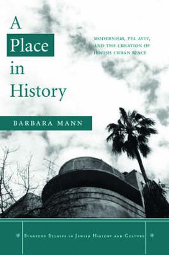 A Place in History: Modernism, Tel Aviv, and the Creation of Jewish Urban Space