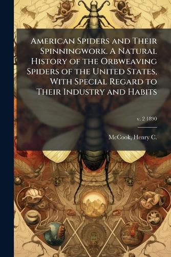Cover image for American Spiders and Their Spinningwork. A Natural History of the Orbweaving Spiders of the United States, With Special Regard to Their Industry and Habits