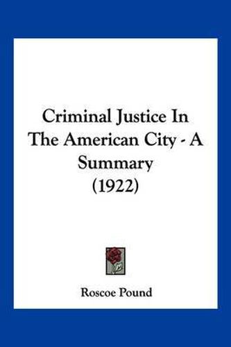 Criminal Justice in the American City - A Summary (1922)