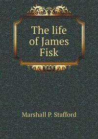 Cover image for The life of James Fisk