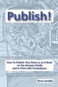 Cover image for Publish!: How To Publish Your Book as an E-Book on the Amazon Kindle and in Print with CreateSpace