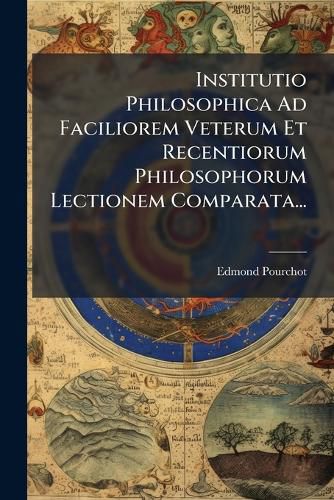 Cover image for Institutio Philosophica Ad Faciliorem Veterum Et Recentiorum Philosophorum Lectionem Comparata...