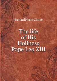 Cover image for The life of His Holiness Pope Leo XIII