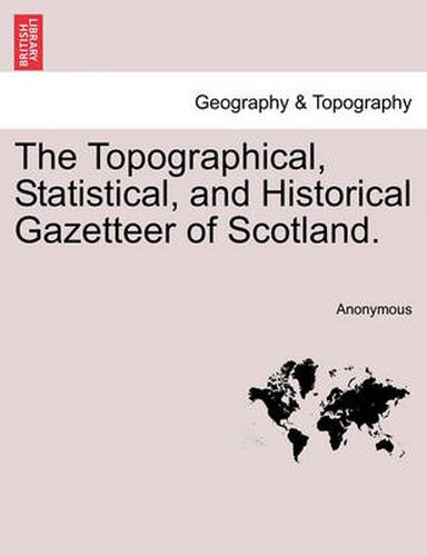 Cover image for The Topographical, Statistical, and Historical Gazetteer of Scotland.