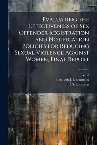 Cover image for Evaluating the Effectiveness of Sex Offender Registration and Notification Policies for Reducing Sexual Violence Against Women, Final Report