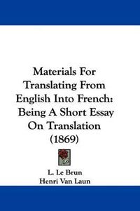 Cover image for Materials For Translating From English Into French: Being A Short Essay On Translation (1869)