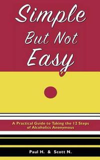 Cover image for Simple But Not Easy: A Practical Guide to Taking the 12 Steps of Alcoholics Anonymous