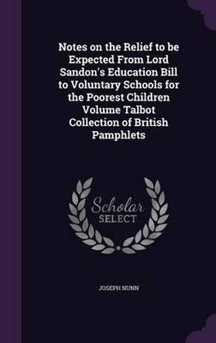 Cover image for Notes on the Relief to Be Expected from Lord Sandon's Education Bill to Voluntary Schools for the Poorest Children Volume Talbot Collection of British Pamphlets