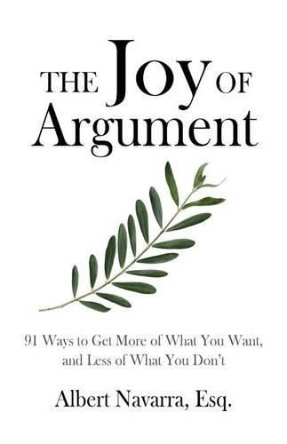 Cover image for The Joy of Argument: 91 Ways to Get More of What You Want, and Less of What You Don't