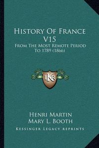 Cover image for History of France V15: From the Most Remote Period to 1789 (1866)