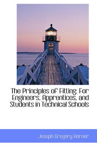 Cover image for The Principles of Fitting: For Engineers, Apprentices, and Students in Technical Schools