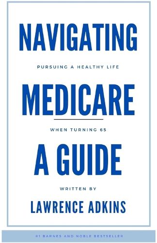 Cover image for Navigating Medicare; A Guide to Pursuing a Healthy Life at 65