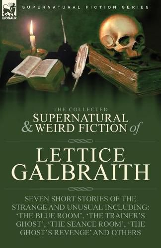 Cover image for The Collected Supernatural and Weird Fiction of Lettice Galbraith: Seven Short Stories of the Strange and Unusual Including 'The Blue Room' and 'A Ghost's Revenge