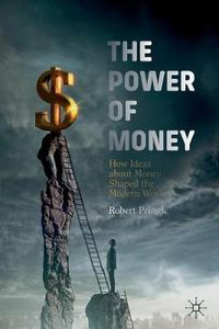 Cover image for The Power of Money: How Ideas about Money Shaped the Modern World