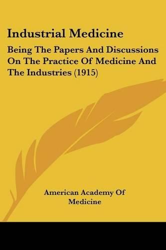 Cover image for Industrial Medicine: Being the Papers and Discussions on the Practice of Medicine and the Industries (1915)