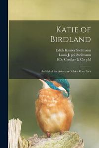 Cover image for Katie of Birdland: an Idyl of the Aviary in Golden Gate Park