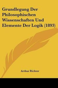 Cover image for Grundlegung Der Philosophischen Wissenschaften Und Elemente Der Logik (1893)