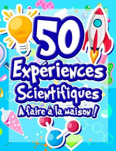 Cover image for 50 Experiences Scientifiques a faire a la maison: Livre d'activites illustre pour les scientifiques en herbe ! Experiences ludiques et educatives des 5 ans pour comprendre la science et le monde qui nous entoure !