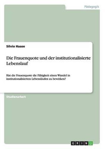 Cover image for Die Frauenquote und der institutionalisierte Lebenslauf: Hat die Frauenquote die Fahigkeit einen Wandel in institutionalisierten Lebenslaufen zu bewirken?