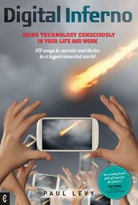 Cover image for Digital Inferno: Using Technology Consciously in Your Life and Work, 101 Ways to Survive and Thrive in a Hyperconnected World