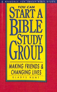 Cover image for You Can Start a Bible Study Group: You Can Start a Bible Study Group: Making Friends, Changing Lives