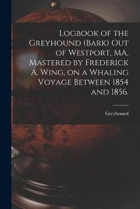 Cover image for Logbook of the Greyhound (Bark) out of Westport, MA, Mastered by Frederick A. Wing, on a Whaling Voyage Between 1854 and 1856.