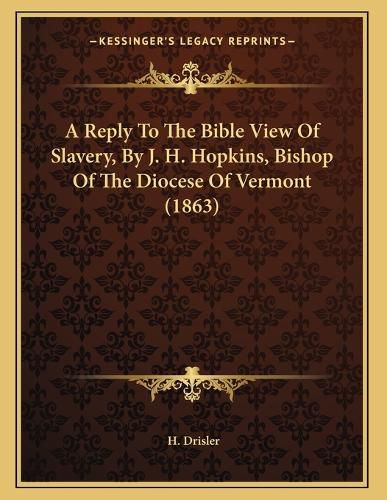 Cover image for A Reply to the Bible View of Slavery, by J. H. Hopkins, Bishop of the Diocese of Vermont (1863)