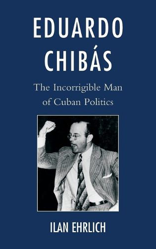Cover image for Eduardo Chibas: The Incorrigible Man of Cuban Politics