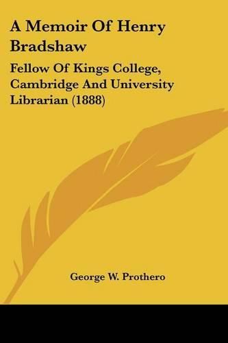 A Memoir of Henry Bradshaw: Fellow of Kings College, Cambridge and University Librarian (1888)