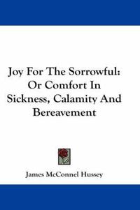 Cover image for Joy for the Sorrowful: Or Comfort in Sickness, Calamity and Bereavement