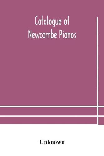 Cover image for Catalogue of Newcombe pianos: manufactured by the Newcombe Piano Co. Limited