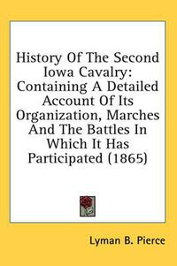 Cover image for History of the Second Iowa Cavalry: Containing a Detailed Account of Its Organization, Marches and the Battles in Which It Has Participated (1865)