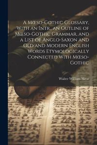 Cover image for A Moeso-Gothic Glossary, With an Intr., an Outline of Moeso-Gothic Grammar, and a List of Anglo-Saxon and Old and Modern English Words Etymologically Connected With Moeso-Gothic