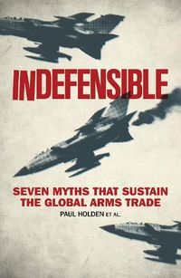 Cover image for Indefensible: Seven Myths that Sustain the Global Arms Trade