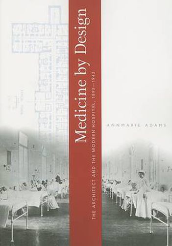 Medicine by Design: The Architect and the Modern Hospital, 1893-1943