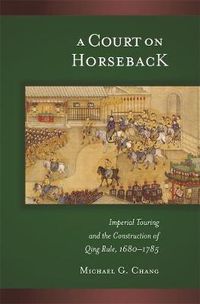 Cover image for A Court on Horseback: Imperial Touring and the Construction of Qing Rule, 1680-1785